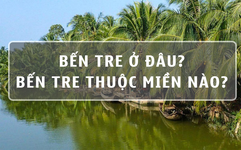 [Hỏi Đáp] Bến Tre ở đâu? Bến Tre thuộc miền nào?