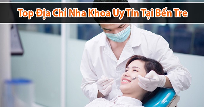 Top 5 địa chỉ nha khoa uy tín tại Bến Tre