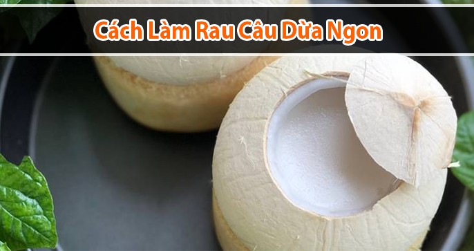 Bật mí cách làm rau câu trái dừa ngon cho chị em trổ tài