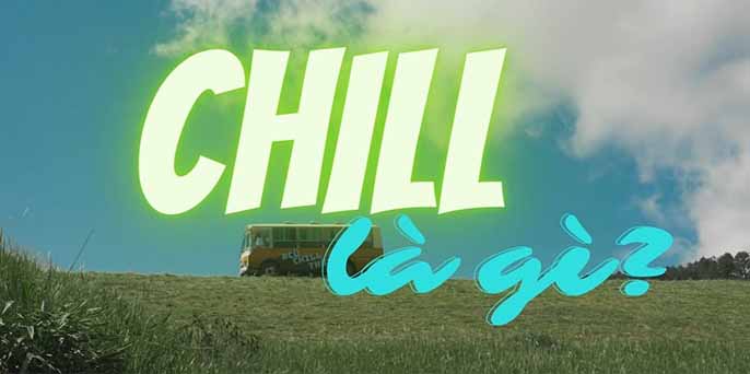 Chill là gì? Cách dùng từ chill sao cho thật Genz