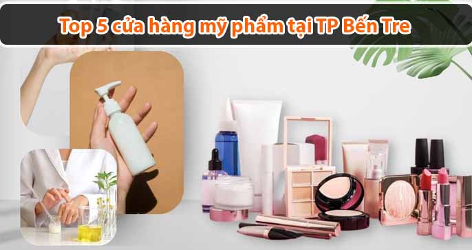 Top 5 cửa hàng mỹ phẩm tại TP Bến Tre uy tín, chất lượng nhất hiện nay