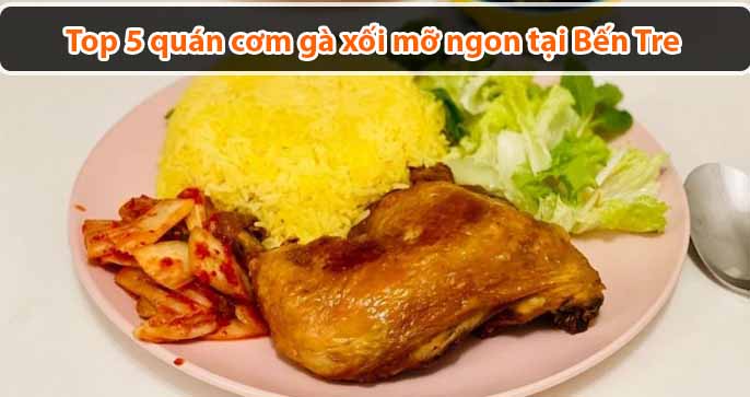 Top 5 quán cơm gà xối mỡ ngon tại Bến Tre