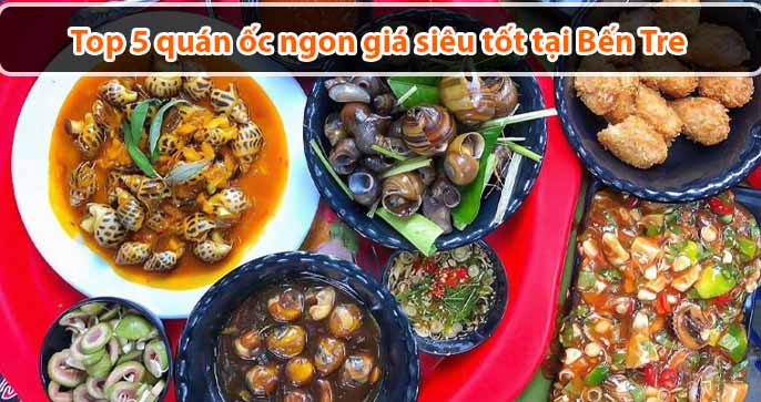 Top 5 quán ốc ngon giá siêu tốt tại Bến Tre bạn nên ghé