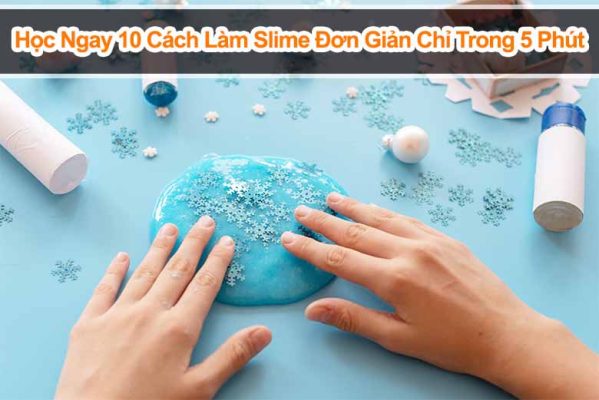 Học Ngay 10 Cách Làm Slime Đơn Giản Chỉ Trong 5 Phút