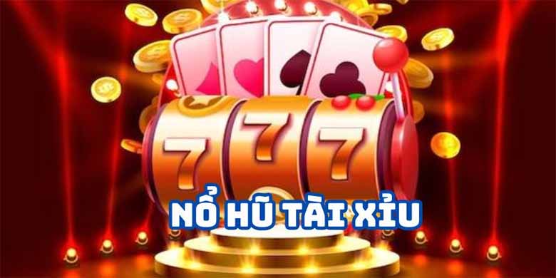 Tìm hiểu nổ hũ tài xỉu: Cách chơi, luật và bí kíp thắng lớn