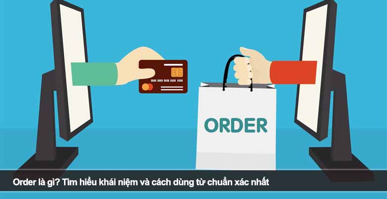 Order là gì? Tìm hiểu khái niệm và cách dùng từ chuẩn xác nhất 