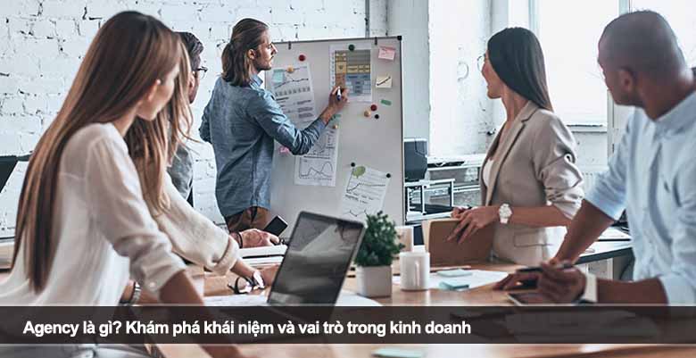 Agency là gì? Khám phá khái niệm và vai trò trong kinh doanh