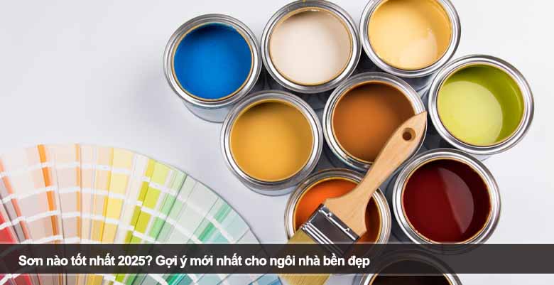 Sơn nào tốt nhất 2025? Gợi ý mới nhất cho ngôi nhà bền đẹp 