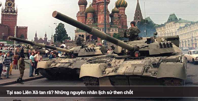 Tại sao Liên Xô tan rã? Những nguyên nhân lịch sử then chốt