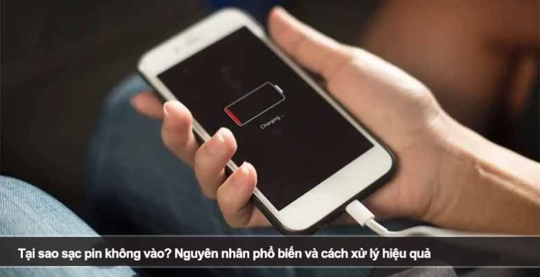 Tại sao sạc pin không vào? Nguyên nhân phổ biến và cách xử lý hiệu quả