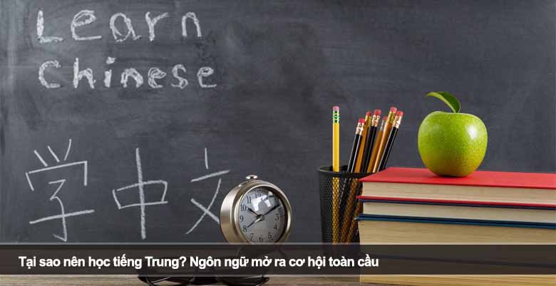 Tại sao nên học tiếng Trung? Ngôn ngữ mở ra cơ hội toàn cầu 
