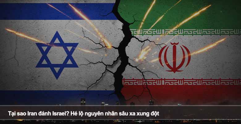 Tại sao Iran đánh Israel? Hé lộ nguyên nhân sâu xa xung đột 